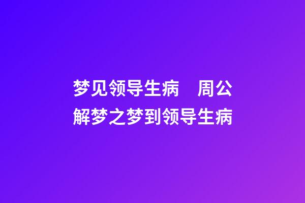 梦见领导生病　周公解梦之梦到领导生病